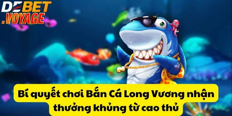 Bí quyết chơi Bắn Cá Long Vương nhận thưởng khủng từ cao thủ