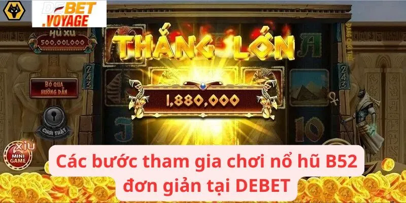 Các bước tham gia chơi nổ hũ B52 đơn giản tại DEBET