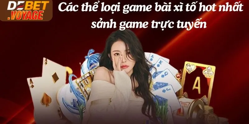 Các thể loại game bài xì tố hot nhất sảnh game trực tuyến Debet