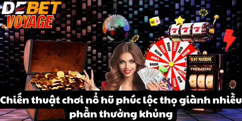 Chiến thuật chơi nổ hũ phúc lộc thọ giành nhiều phần thưởng khủng