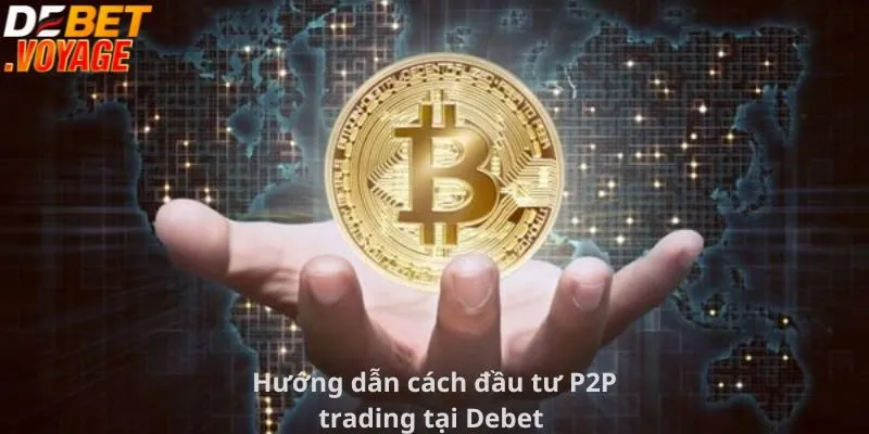 Hướng dẫn cách đầu tư P2P trading tại Debet