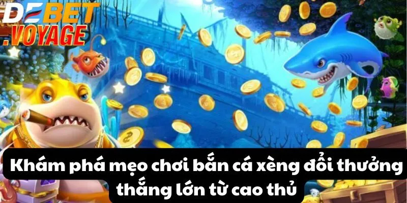 Khám phá mẹo chơi bắn cá xèng đổi thưởng thắng lớn từ cao thủ