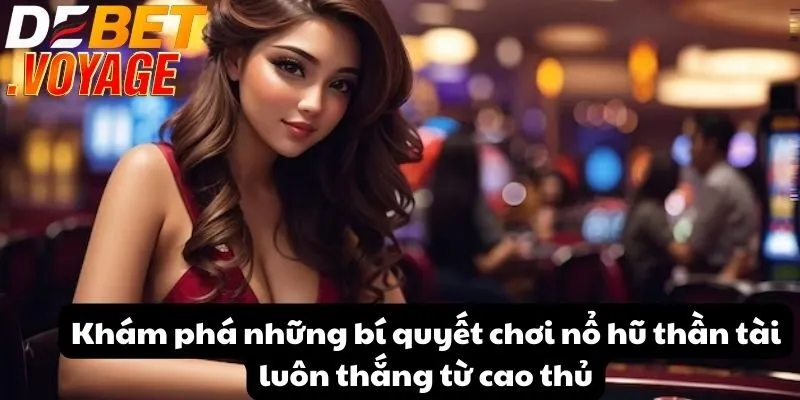Khám phá những bí quyết chơi nổ hũ thần tài luôn thắng từ cao thủ