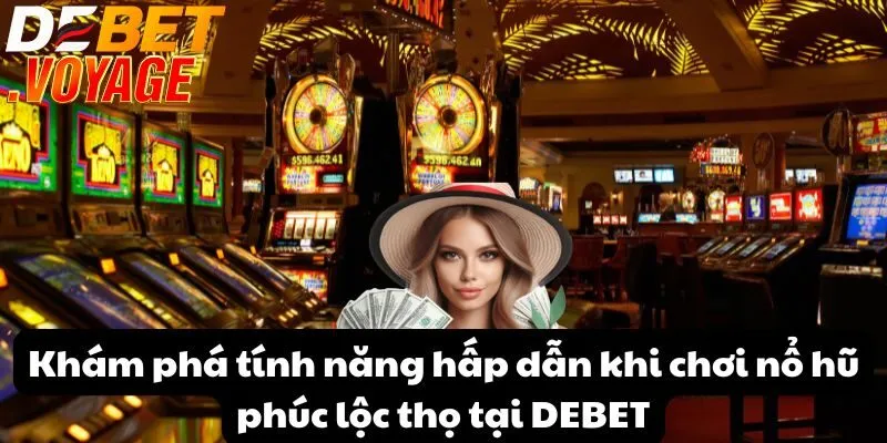 Khám phá tính năng hấp dẫn khi chơi nổ hũ phúc lộc thọ tại DEBET