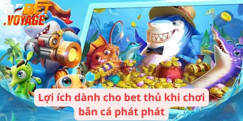 Lợi ích dành cho bet thủ khi chơi bắn cá phát phát