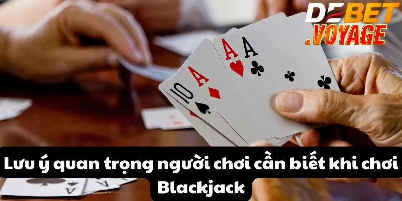 Lưu ý quan trọng người chơi cần biết khi chơi Blackjack