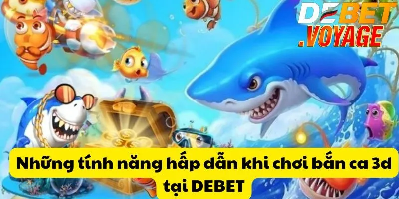Những tính năng hấp dẫn khi chơi bắn ca 3d tại DEBET