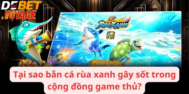 Tại sao bắn cá rùa xanh gây sốt trong cộng đồng game thủ?