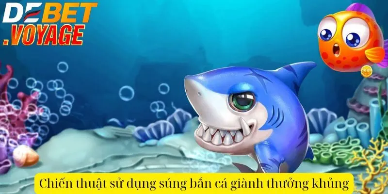 Chiến thuật sử dụng súng bắn cá giành thưởng khủng