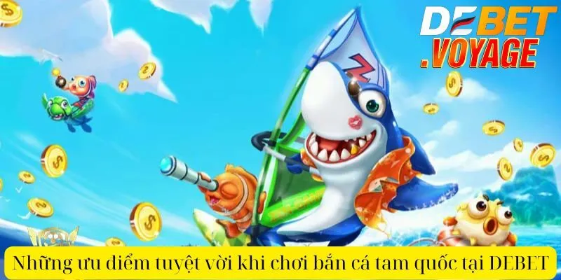Những ưu điểm tuyệt vời khi chơi bắn cá tam quốc tại DEBET