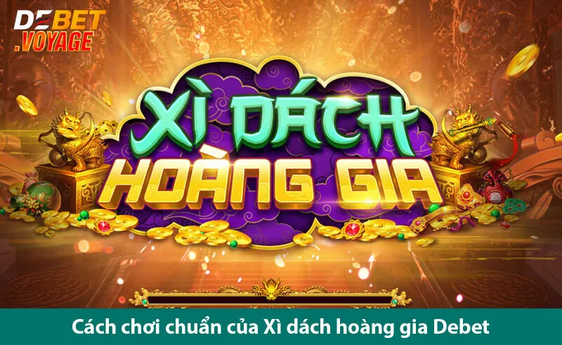 Xì Dách Hoàng Gia Debet - Trò Chơi Độc Đáo Dành Cho Người Yêu Thích Chiến Thuật
