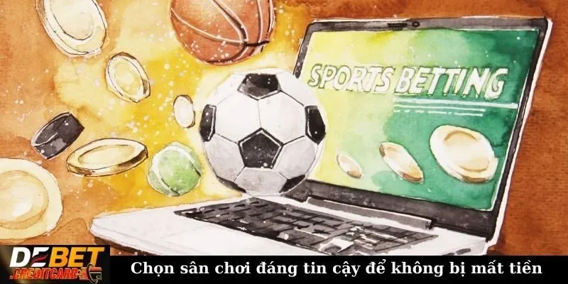 Chọn sân chơi đáng tin cậy để không bị mất tiền