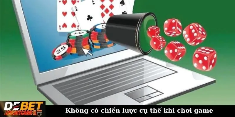 Không có chiến lược cụ thể khi chơi game
