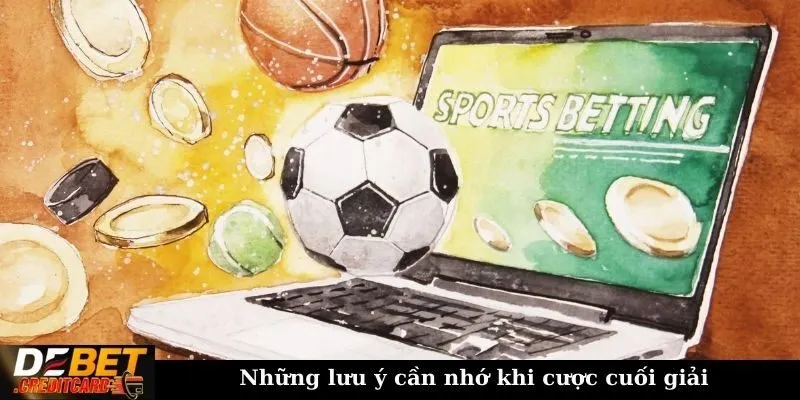 Những lưu ý cần nhớ khi cược cuối giải