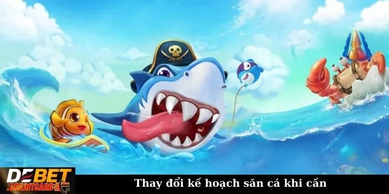 Thay đổi kế hoạch săn cá khi cần